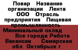 Повар › Название организации ­ Лента, ООО › Отрасль предприятия ­ Пищевая промышленность › Минимальный оклад ­ 29 987 - Все города Работа » Вакансии   . Самарская обл.,Октябрьск г.